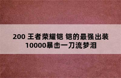 200 王者荣耀铠 铠的最强出装10000暴击一刀流梦泪